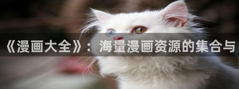 腐漫免费阅读：《漫画大全》：海量漫画资源的集合与