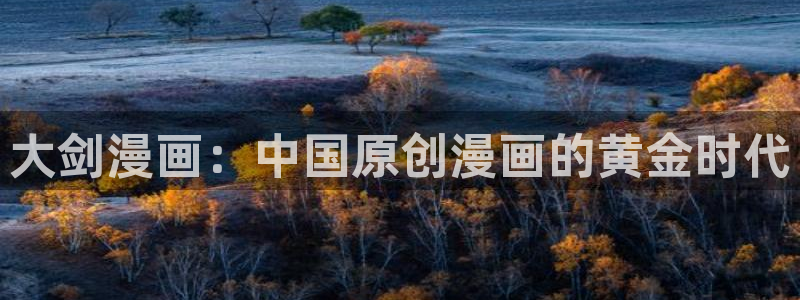 腐漫网在线：大剑漫画：中国原创漫画的黄金时代
