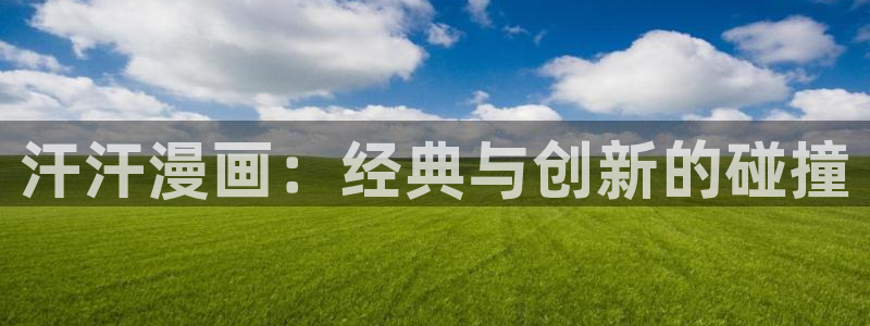 免费腐漫画网址：汗汗漫画：经典与创新的碰撞