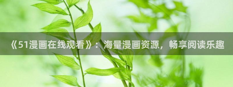 韩国漫画腐漫：《51漫画在线观看》：海量漫画资源，畅享阅读乐趣