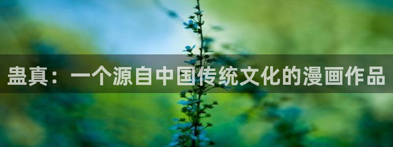 爱腐漫网站：蛊真：一个源自中国传统文化的漫画作品