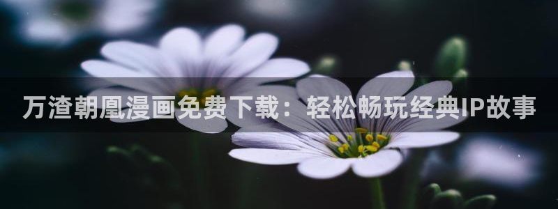 蛙腐漫画：万渣朝凰漫画免费下载：轻松畅玩经典IP故事