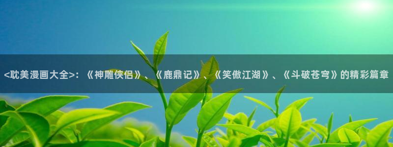 看腐漫：<耽美漫画大全>：《神雕侠侣》、《鹿鼎记》、《笑傲江湖》、《斗破苍穹》的精彩篇章