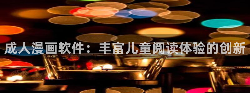 腐漫画古风：成人漫画软件：丰富儿童阅读体验的创新