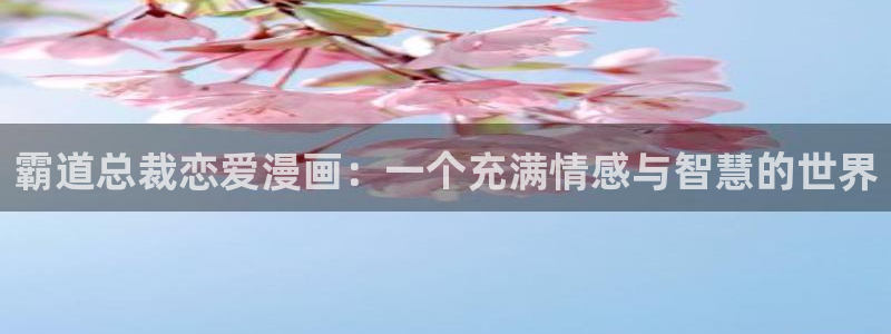 看腐漫画网站：霸道总裁恋爱漫画：一个充满情感与智慧的世界